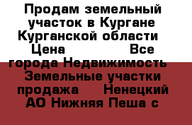 Продам земельный участок в Кургане Курганской области › Цена ­ 500 000 - Все города Недвижимость » Земельные участки продажа   . Ненецкий АО,Нижняя Пеша с.